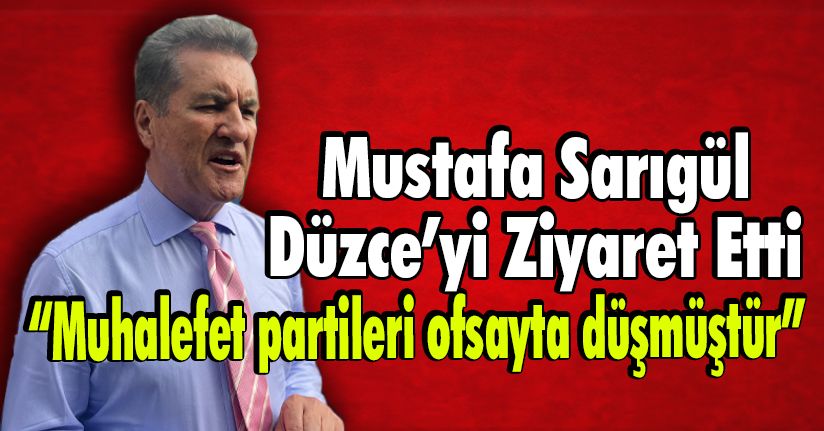 Mustafa Sarıgül: “Muhalefet Partileri Ofsayta Düşmüştür”