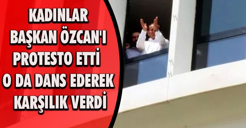 Kadınlar Başkan Özcan'ı protesto etti, o da dans ederek karşılık verdi