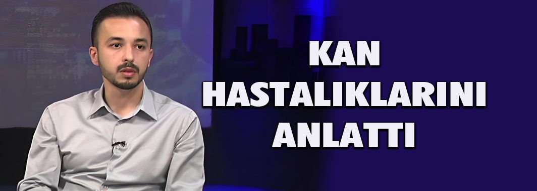 Abdülkadir Erçalışkan Kan Hastalıklarını Anlattı