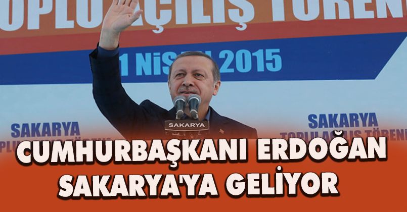 Cumhurbaşkanı Erdoğan Sakarya'ya Geliyor