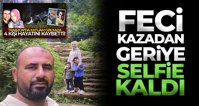 Trabzon'da trafik kazasında hayatlarını kaybeden 4 kişilik aileden son selfi