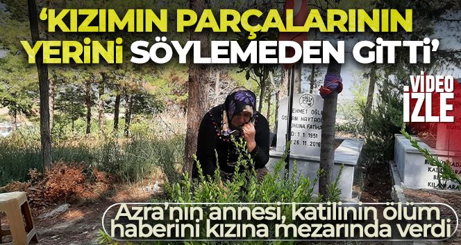 Azra'nın annesi, katilinin ölüm haberini kızına mezarında verdi