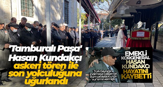'Tamburalı Paşa' Hasan Kundakçı Üsküdar'da askeri tören ile son yolculuğuna uğurlandı