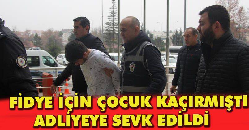 Fidye için çocuk kaçırmıştı, adliyeye sevk edildi