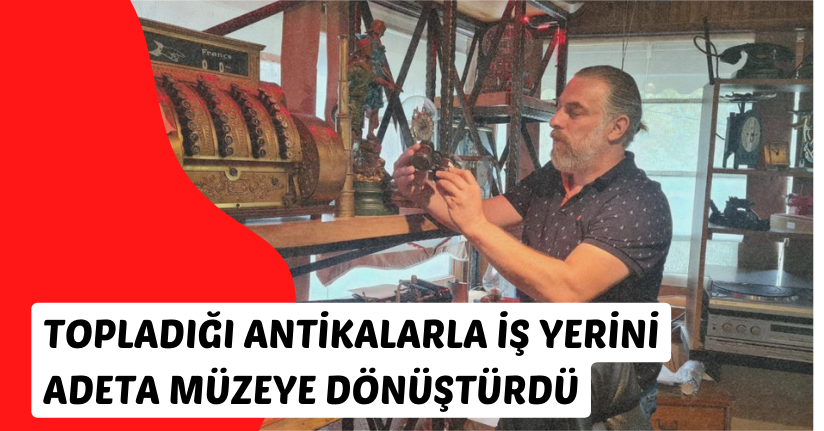 Topladığı antikalarla iş yerini adeta müzeye dönüştürdü