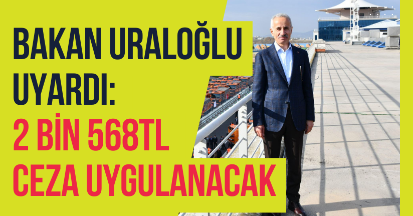 Bakan Uraloğlu Uyardı: 2 bin 568TL Ceza Uygulanacak