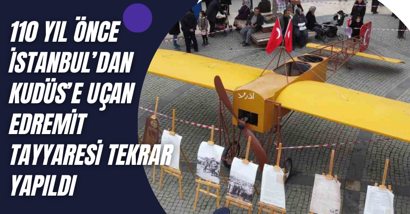 110 yıl önce İstanbul’dan Kudüs’e uçan Edremit Tayyaresi tekrar yapıldı