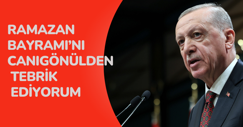 Cumhurbaşkanı Erdoğan: “Ramazan Bayramı’nı canıgönülden tebrik ediyorum”