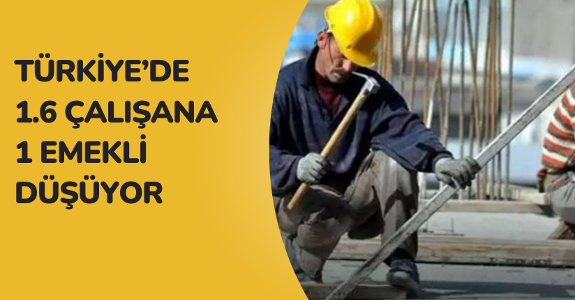 Türkiye’de 1.6 çalışana 1 emekli düşüyor