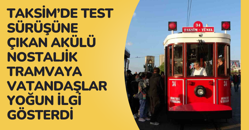Taksim’de test sürüşüne çıkan akülü nostaljik tramvaya vatandaşlar yoğun ilgi gösterdi