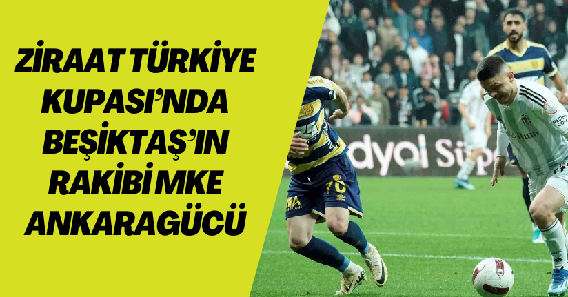 Ziraat Türkiye Kupası’nda Beşiktaş’ın rakibi MKE Ankaragücü