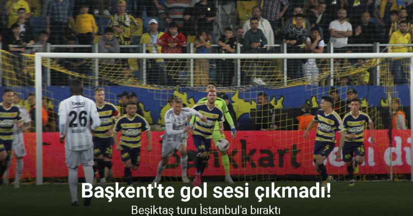 Başkent'te gol sesi çıkmadı! Beşiktaş turu İstanbul'a bıraktı