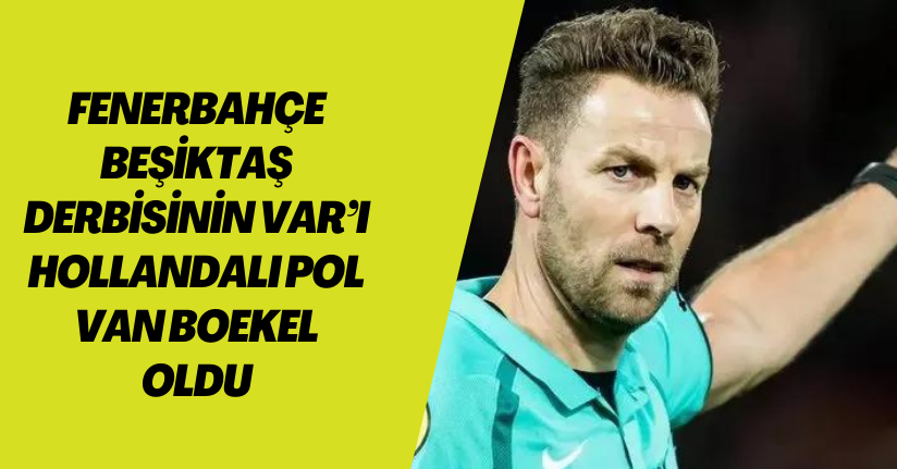 Fenerbahçe - Beşiktaş derbisinin VAR’ı Hollandalı Pol van Boekel oldu