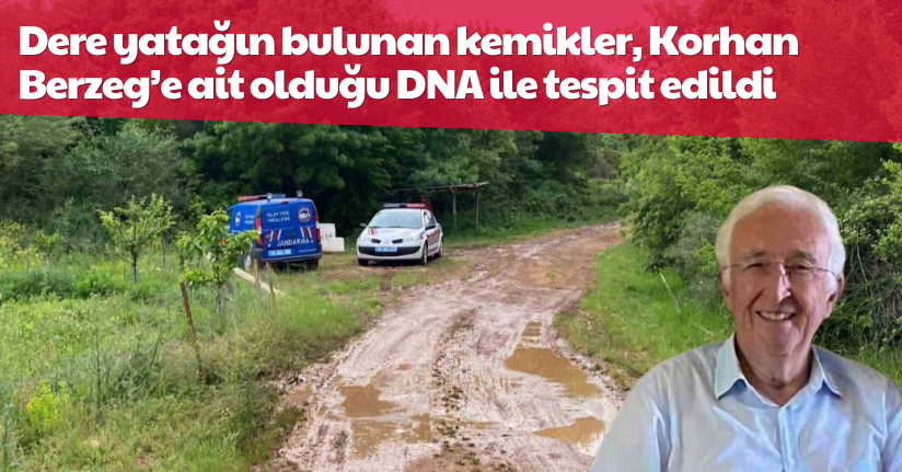 Dere yatağın bulunan kemikler, Korhan Berzeg’e ait olduğu DNA ile tespit edildi