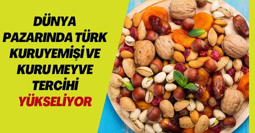 Dünya pazarında Türk Kuruyemişi ve kuru meyve tercihi yükseliyor