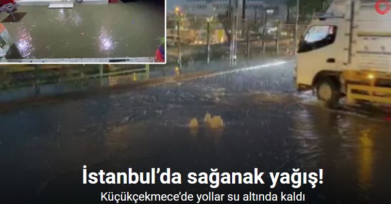 İstanbul’da sağanak yağış: Küçükçekmece’de yollar su altında kaldı