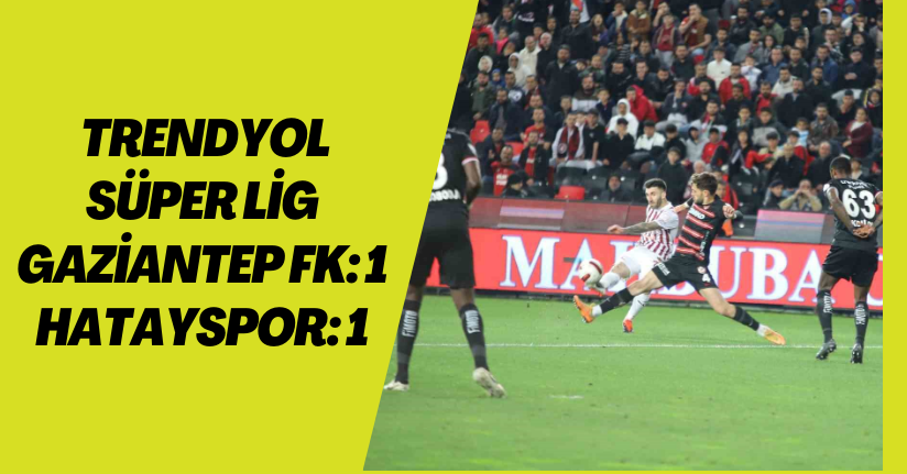 Trendyol Süper Lig: Gaziantep FK: 1 - Hatayspor: 1