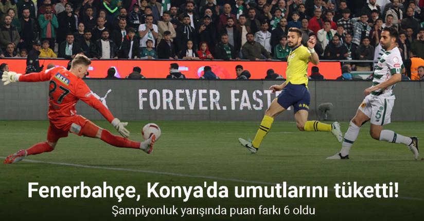 Fenerbahçe, Konya'da umutlarını tüketti! Şampiyonluk yarışında puan farkı 6 oldu
