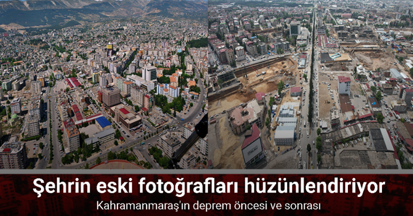 Kahramanmaraş'ın deprem öncesi ve sonrası