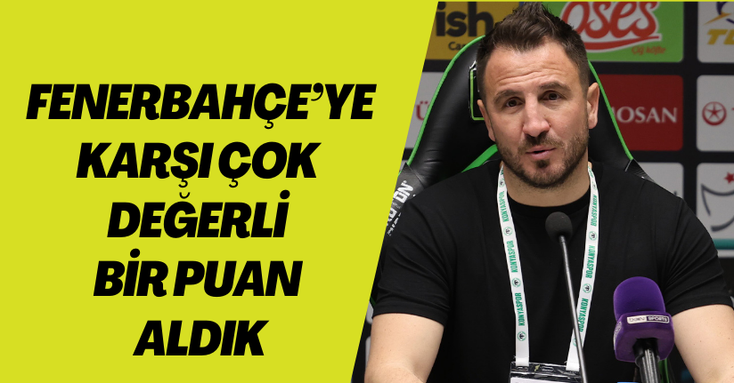 Ali Çamdalı: “Fenerbahçe’ye karşı çok değerli bir puan aldık”