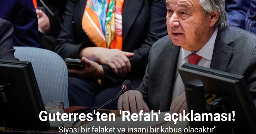 Guterres: “Refah'a yapılacak bir saldırı siyasi bir felaket ve insani bir kabus olacaktır”