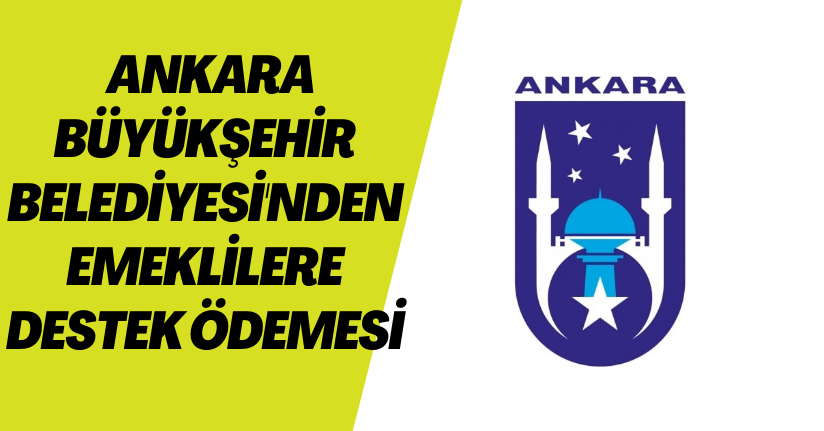 Ankara Büyükşehir Belediyesi'nden emeklilere destek ödemesi