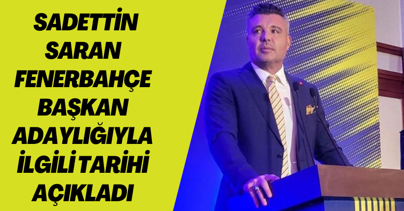 Sadettin Saran, Fenerbahçe başkan adaylığıyla ilgili tarihi açıkladı