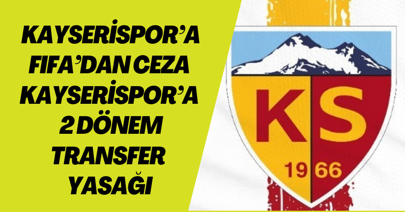 Kayserispor’a FIFA’dan ceza: Kayserispor’a 2 dönem transfer yasağı