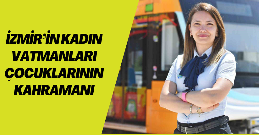 İzmir’in kadın vatmanları çocuklarının kahramanı