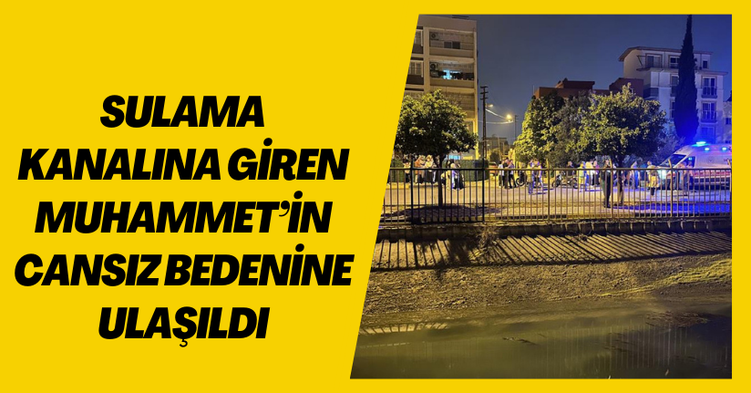 Sulama kanalına giren Muhammet’in cansız bedenine ulaşıldı