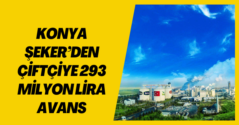 Konya Şeker’den çiftçiye 293 milyon lira avans