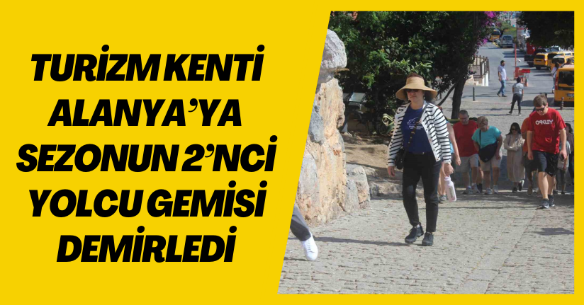 Turizm kenti Alanya’ya sezonun 2’nci yolcu gemisi demirledi