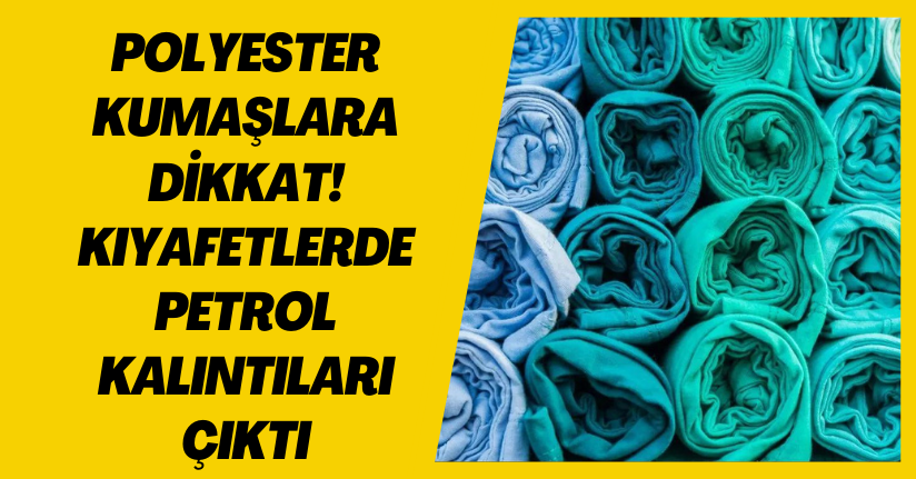 Polyester kumaşlara dikkat! Kıyafetlerde petrol kalıntıları çıktı