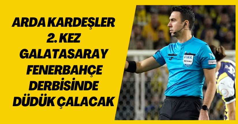 Arda Kardeşler 2. kez Galatasaray - Fenerbahçe derbisinde düdük çalacak