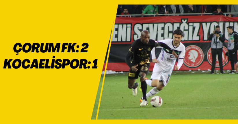 Trendyol 1. Lig: Çorum FK: 2 - Kocaelispor: 1