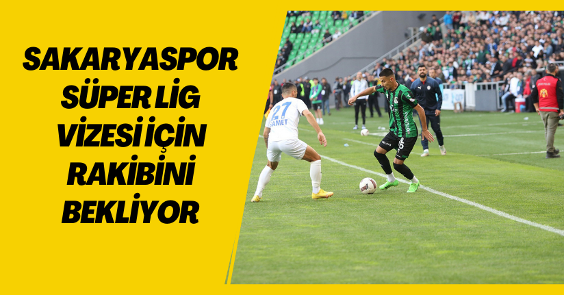 Sakaryaspor, Süper Lig vizesi için rakibini bekliyor