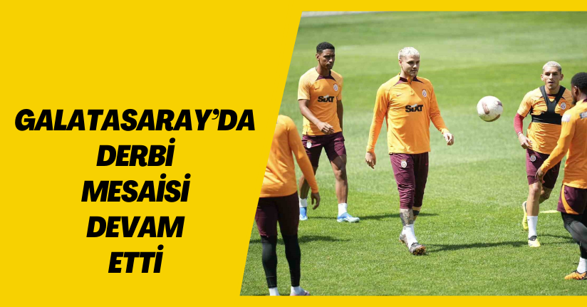 Galatasaray’da derbi mesaisi devam etti