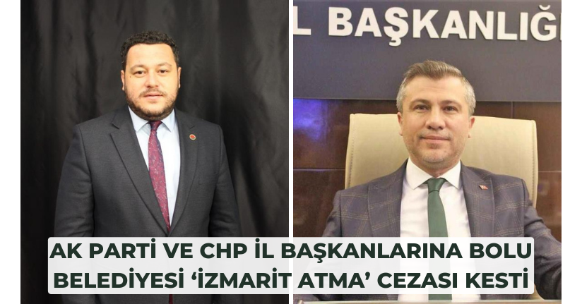 AK Parti ve CHP İl Başkanlarına Bolu Belediyesi ‘izmarit atma’ cezası kesti
