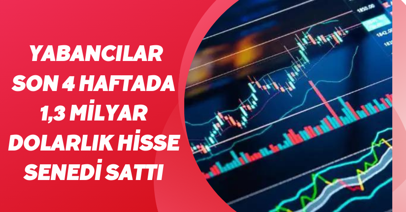 Yabancılar son 4 haftada 1,3 milyar dolarlık hisse senedi sattı