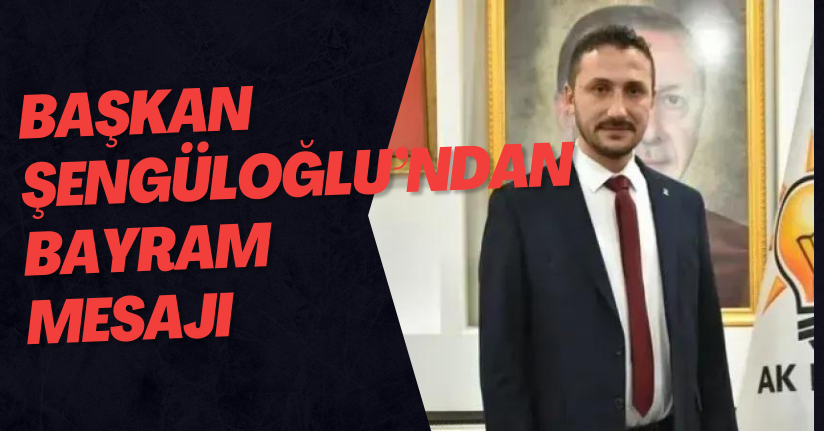 AK Parti Düzce İl Başkanı Hasan Şengüloğlu’ndan Bayram Mesajı