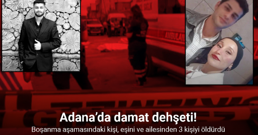 Adana’da damat dehşeti: 4 ölü