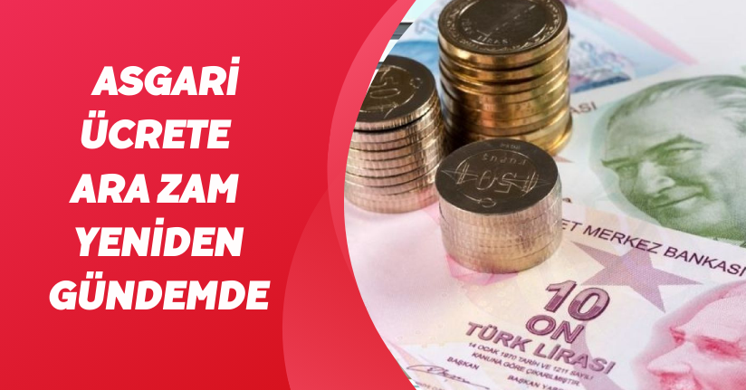 Asgari ücrete ara zam yeniden gündemde