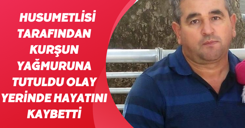 Husumetlisi tarafından kurşun yağmuruna tutuldu, olay yerinde hayatını kaybetti