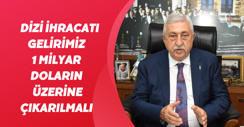 Dizi ihracatı gelirimiz 1 milyar doların üzerine çıkarılmalı