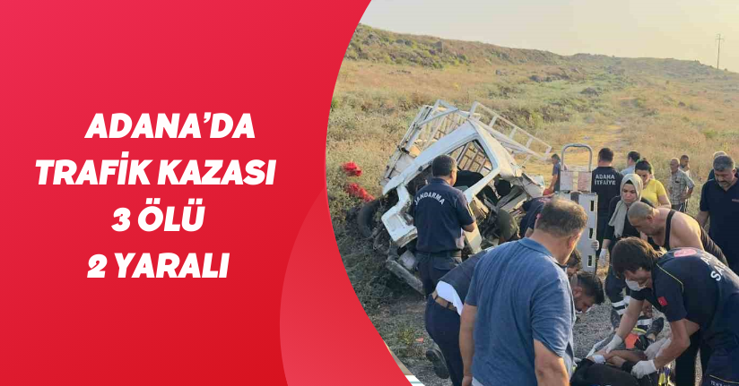 Adana’da trafik kazası: 3 ölü, 2 yaralı