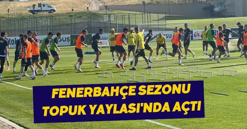 Fenerbahçe sezonu Topuk Yaylası'nda açtı