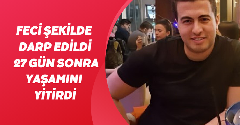 Feci şekilde darp edildi, 27 gün sonra yaşamını yitirdi