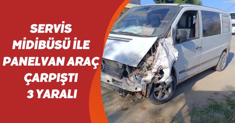  Servis midibüsü ile panelvan araç çarpıştı: 3 yaralı