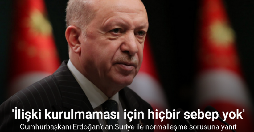 Cumhurbaşkanı Erdoğan: “Suriye ile diplomatik ilişkilerin kurulmaması için hiçbir sebep yok”