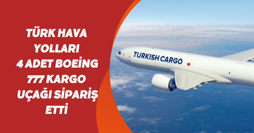 Türk Hava Yolları 4 adet Boeing 777 kargo uçağı sipariş etti